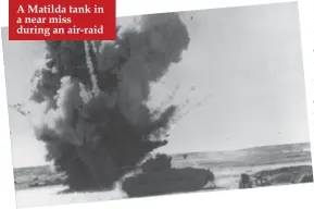 ??  ?? A Matilda tank in a near miss during an air-raid