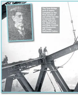  ??  ?? The Tyne Bridge arch is nearly complete as the final section of one of the top ribs is lowered into place, February 23, 1928 (Tyne and Wear Archive and Museums); left, tragic Nathaniel Collins