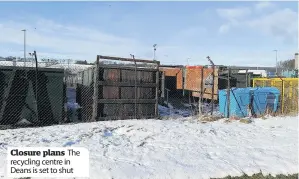  ??  ?? Closure plans The recycling centre in Deans is set to shut