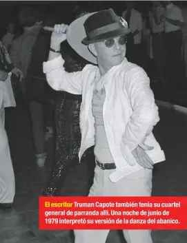 ??  ?? El escritor Truman Capote también tenía su cuartel general de parranda allí. Una noche de junio de 1979 interpretó su versión de la danza del abanico.