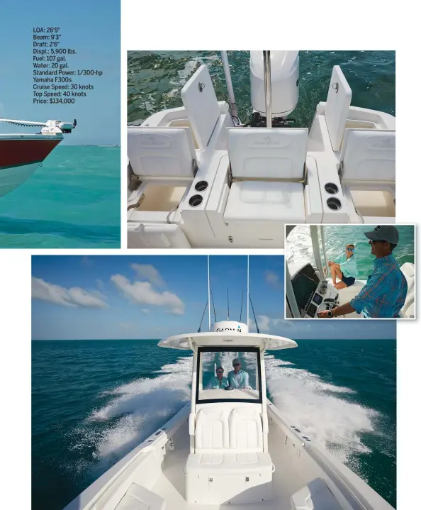  ??  ?? LOA: 26'9" Beam: 9'3" Draft: 2'6" Displ.: 5,900 lbs. Fuel: 107 gal. Water: 20 gal. Standard Power: 1/300-hp Yamaha F300s Cruise Speed: 30 knots Top Speed: 40 knots Price: $134,000