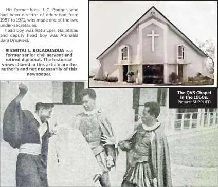  ?? Picture: SUPPLIED
Picture: SUPPLIED ?? is a former senior civil servant and retired diplomat. The historical views shared in this article are the author’s and not necessaril­y of this
newspaper.
The QVS Chapel
in the 1960s.
Vilitati Togavou Epineri Vula and Leone Sevudredre in the Merchant of Venice 1959 at QVS.