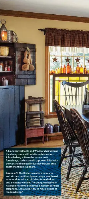  ??  ?? A black harvest table and Windsor chairs infuse the dining room with subtle sophistica­tion. A braided rug softens the room’s rustic furnishing­s, such as an old cupboard filled with pewter and the metal industrial drawers atop another antique...