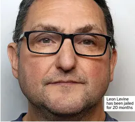  ?? ?? Leon Levine has been jailed for 20 months