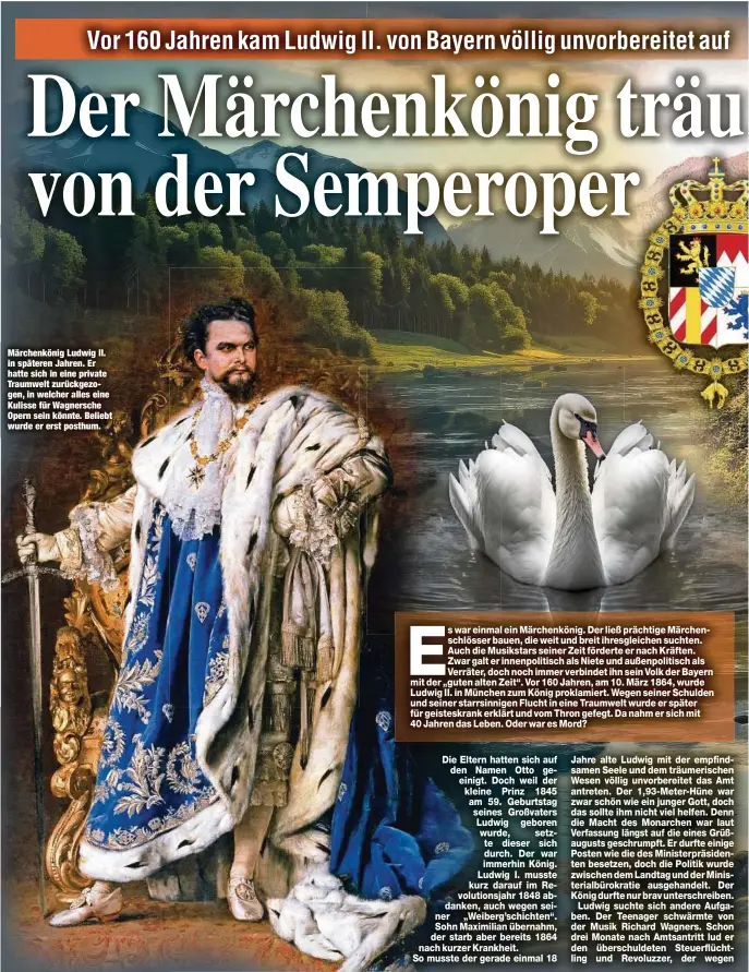  ?? ?? Märchenkön­ig Ludwig II. in späteren Jahren. Er hatte sich in eine private Traumwelt zurückgezo­gen, in welcher alles eine Kulisse für Wagnersche Opern sein könnte. Beliebt wurde er erst posthum.
