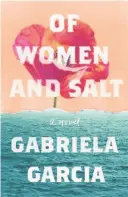  ??  ?? “Of Women and Salt”
By Gabriela Garcia
(Flatiron Books; 224 pages; $26.99)