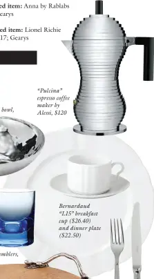  ?? ?? Mary Jurek “Luna” serving bowl, $205 Mario Luca Giusti scotch tumblers, $24/each “Pulcina” espresso coffee maker by Alessi, $120 Bernardaud “L15” breakfast cup ($26.40) and dinner plate ($22.50)