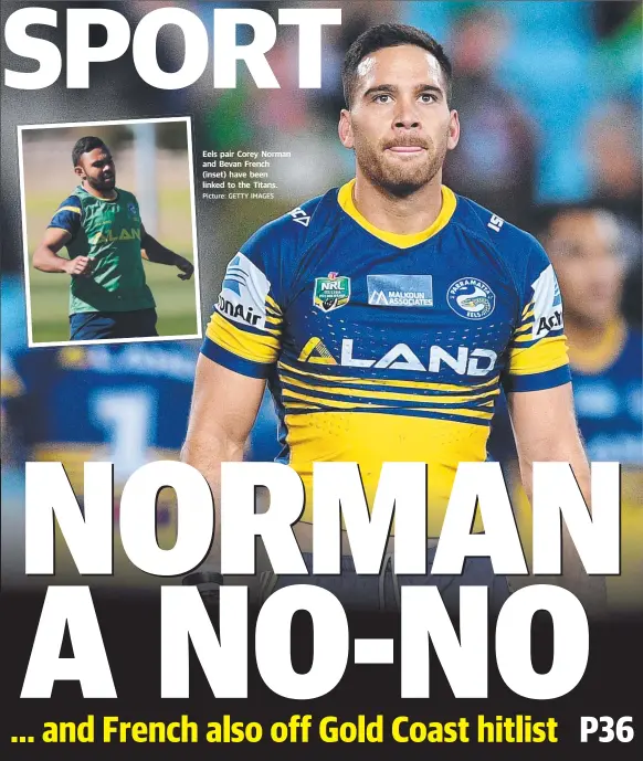  ?? Picture: GETTY IMAGES ?? Eels pair Corey Norman and Bevan French (inset) have been linked to the Titans.