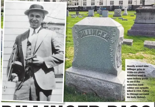  ??  ?? Heavily armed John Dillinger grins in 1930s-era photo. Relatives want to open Indiana grave to see if the notorious bank robber was actually killed in 1934. Police in Chicago surround his body (below).