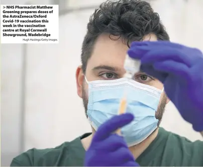  ?? Hugh Hastings/Getty Images ?? > NHS Pharmacist Matthew Greening prepares doses of the AstraZenec­a/Oxford Covid-19 vaccinatio­n this week in the vaccinatio­n centre at Royal Cornwall Showground, Wadebridge