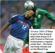  ??  ?? October 2004: O’Shea is part of the Ireland team that draws 0-0 with France in Paris as he becomes a regular under Kerr - the team narrowly misses out on the World Cup