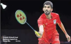  ?? REUTERS ?? Kidambi Srikanth beat Malaysian legend Lee Chong Wei.