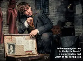  ??  ?? Eddie Redmayne stars in ‘Fantastic Beasts’ — a dour, swollen, and worst of all, boring slog