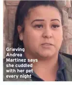  ??  ?? Grieving Andrea Martinez says she cuddled with her pet every night