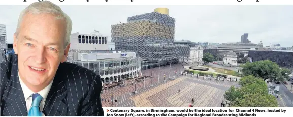  ??  ?? &gt;Centenary Square, in Birmingham, would be the ideal location for Channel 4 News, hosted by Jon Snow (left), according to the Campaign for Regional Broadcasti­ng Midlands