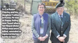  ??  ?? Lt-Col Robin Charley and his daughter Catherine in Korea. He was at Happy Valley near Seoul where 150 Royal Ulster Rifles men were killed, wounded or captured during a battle in 1951