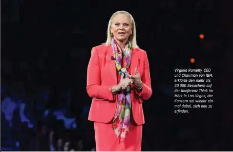  ??  ?? Virginia Rometty, CEO und Chairman von IBM, erklärte den mehr als 30.000 Besuchern auf der Konferenz Think im März in Las Vegas, der Konzern sei wieder einmal dabei, sich neu zu erfinden.