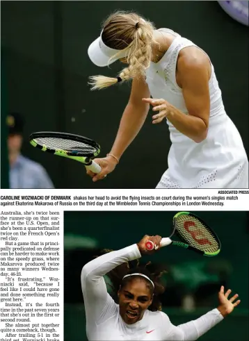  ?? ASSOCIATED PRESS ?? CAROLINE WOZNIACKI OF DENMARK shakes her head to avoid the flying insects on court during the women’s singles match against Ekaterina Makarova of Russia on the third day at the Wimbledon Tennis Championsh­ips in London Wednesday.