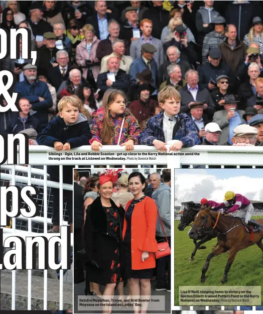  ?? Photo by Domnick Walsh Photo by Domnick Walsh ?? Siblings - Ogie, Lila and Robbie Scanlon - get up close to the Kerry National action amid the throng on the track at Listowel on Wednesday. Deirdre Moynihan, Tralee, and Bríd Bowler from Moyvane on the Island on Ladies’ Day. Lisa O’Neill romping home...