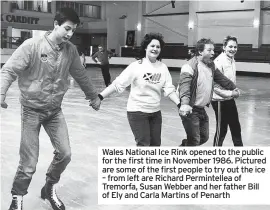  ?? ?? Wales National Ice Rink opened to the public for the first time in November 1986. Pictured are some of the first people to try out the ice – from left are Richard Permintell­ea of Tremorfa, Susan Webber and her father Bill of Ely and Carla Martins of Penarth