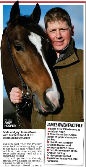  ?? ?? Pride and joy: James Owen with Burdett Road at his stables in Newmarket PICTURE: ANDY HOOPER