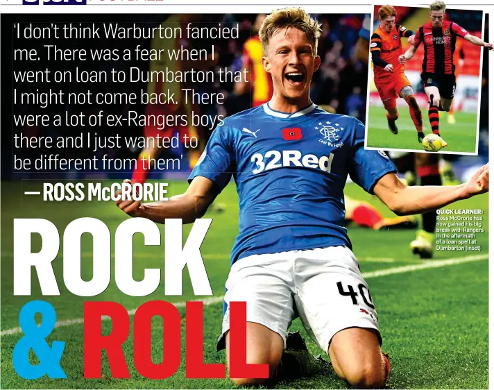  ??  ?? QUICK LEARNER: Ross McCrorie has now gained his big break with Rangers in the aftermath of a loan spell at Dumbarton (inset)