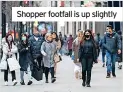  ?? ?? Shopper footfall is up slightly