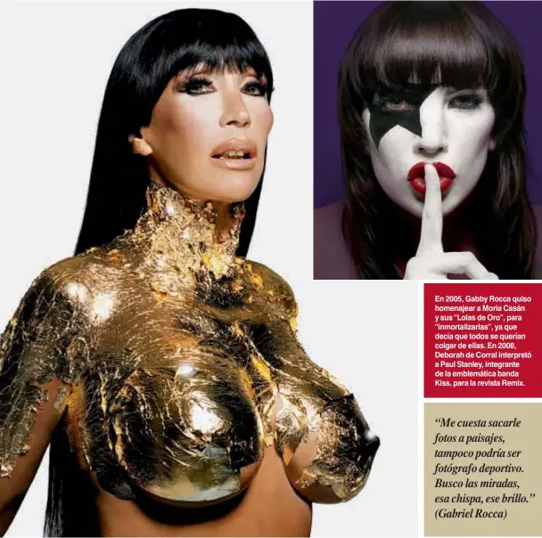  ??  ?? En 2005, Gabby Rocca quiso homenajear a Moria Casán y sus “Lolas de Oro”, para “inmortaliz­arlas”, ya que decía que todos se querían colgar de ellas. En 2008, Deborah de Corral interpretó a Paul Stanley, integrante de la emblemátic­a banda Kiss, para la revista Remix.
