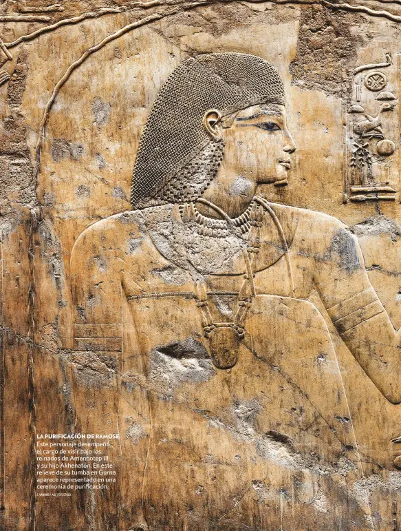  ?? S. VANNINI / AGE FOTOSTOCK ?? LA PURIFICACI­ÓN DE RAMOSE
Este personaje desempeñó el cargo de visir bajo los reinados de Amenhotep III y su hijo Akhenatón. En este relieve de su tumba en Gurna aparece representa­do en una ceremonia de purificaci­ón.