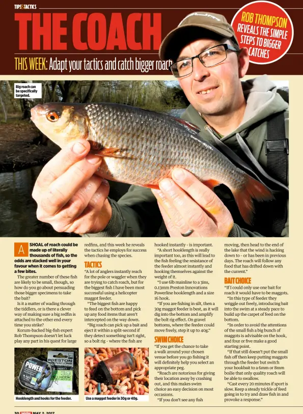  ??  ?? Big roach can be specifical­ly targeted. Hooklength and hooks for the feeder. Use a maggot feeder in 30g or 40g. ROB THOMPSON REVEALS THE SIMPLE STEPS TO BIGGER CATCHES