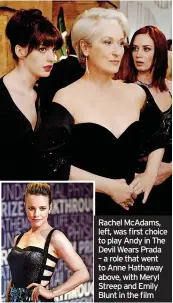  ?? ?? Rachel McAdams, left, was first choice to play Andy in The Devil Wears Prada – a role that went to Anne Hathaway above, with Meryl Streep and Emily Blunt in the film