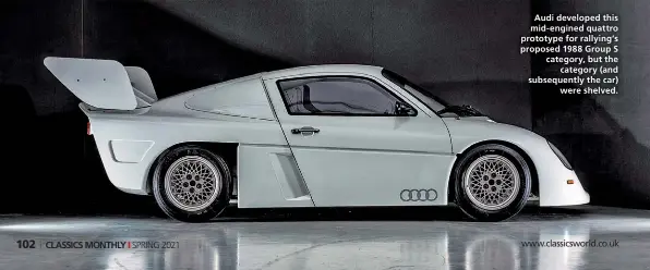  ??  ?? Audi developed this mid- engined quattro prototype for rallying’s proposed 1988 Group S category, but the category (and subsequent­ly the car) were shelved.