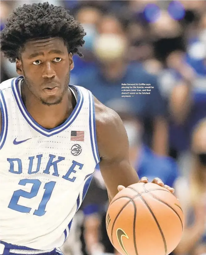  ?? ?? Duke forward AJ Griffin says playing for the Knicks would be a dream come true, and that doesn’t seem so far fetched anymore.