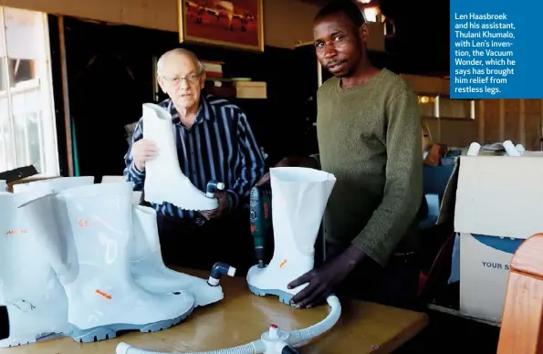  ??  ?? Len Haasbroek and his assistant, Thulani Khumalo, with Len’s invention, the Vacuum Wonder, which he says has brought him relief from restless legs.