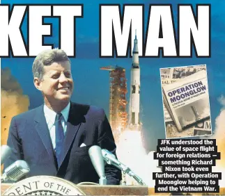  ??  ?? JFK understood the value of space flight for foreign relations — something Richard Nixon took even further, with Operation Moonglow helping to end the Vietnam War.
