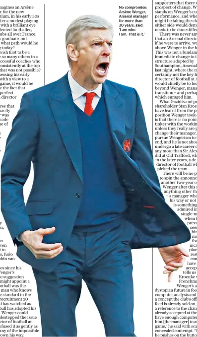  ??  ?? No compromise: Arsène Wenger, Arsenal manager for more than 20 years, said: ‘I am who
I am. That is it.’