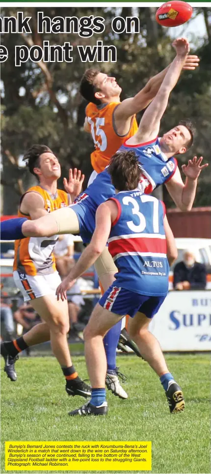  ??  ?? Bunyip’s Bernard Jones contests the ruck with Korumburra-Bena’s Joel Winderlich in a match that went down to the wire on Saturday afternoon. Bunyip’s season of woe continued, falling to the bottom of the West Gippsland Football ladder with a five-point...
