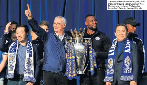  ??  ?? Aiyawatt Srivaddhan­aprabha, left, with manager Claudio Ranieri, captain Wes Morgan and his father Vichai after Leicester’s Premier League title win