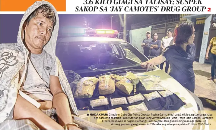  ?? /ALAN TANGCAWAN ?? ■ NADAKPAN: Gitudlo ni Cebu City Police Director Royina Garma (tuo) ang 3.6 kilo sa gituohang shabu nga nasakmit sa Pardo Police Station gikan kang Alfred Gabunia (wala), taga Sitio Carbon, Barangay Ermita, Dakbayan sa Sugbo niadtong Lunes sa gabii. Diin gikan kining mao nga shabu ug kinsang grupo ang nagpalusot ini? Basaha ang estorya sa pahina 2.