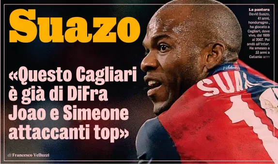  ?? GETTY ?? La pantera David Suazo, 41 anni, honduregno , ha giocato a Cagliari, dove vive, dal 1999 al 2007. Poi andò all’Inter. Ha smesso a 33 anni a Catania