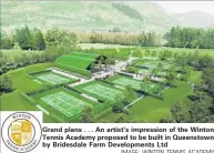  ?? IMAGE: WINTON TENNIS ACADEMY ?? Grand plans . . . An artist’s impression of the Winton Tennis Academy proposed to be built in Queenstown by Bridesdale Farm Developmen­ts Ltd