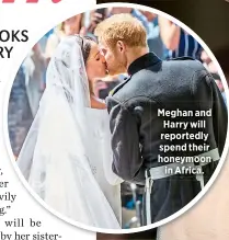  ??  ?? Meghan and Harry will reportedly spend their honeymooni­n Africa.