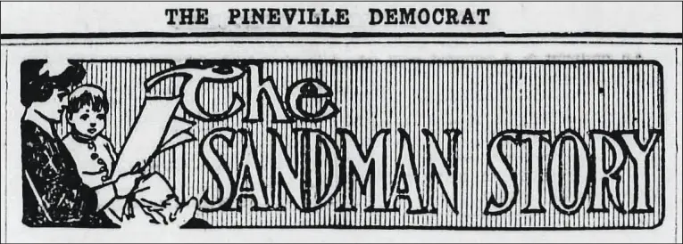  ?? Credit to Pineville Democrat from Newspapers.com ?? “The Sandman Story” was a short-lived column that featured bedtime stories for children. These stories were published 100 years ago in the Pineville Democrat.
