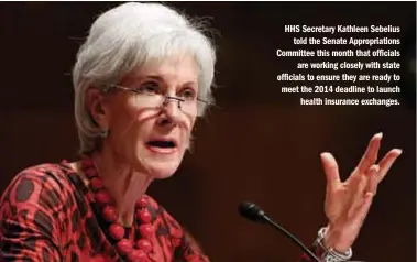  ?? GETTY IMAGES ?? HHS Secretary Kathleen Sebelius
told the Senate Appropriat­ions Committee this month that officials
are working closely with state officials to ensure they are ready to meet the 2014 deadline to launch
health insurance exchanges.