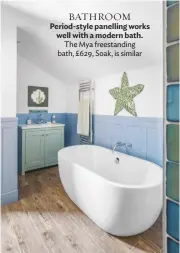  ??  ?? BATHROOM Period-style panelling works well with a modern bath. The Mya freestandi­ng bath, £629, Soak, is similar