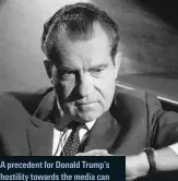  ??  ?? A precedent for Donald Trump’s hostility towards the media can be found in the presidency of Richard Nixon, pictured in 1968