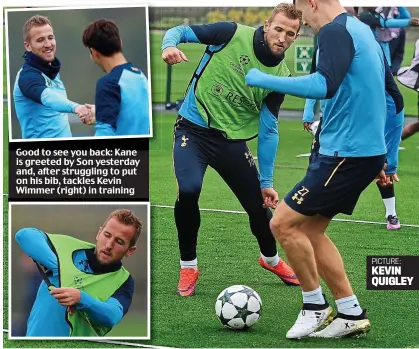  ?? PICTURE: KEVIN QUIGLEY ?? Good to see you back: Kane is greeted by Son yesterday and, after struggling to put on his bib, tackles Kevin Wimmer (right) in training