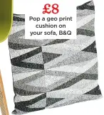  ??  ?? £8 Pop a geo print cushion on your sofa, B&Q