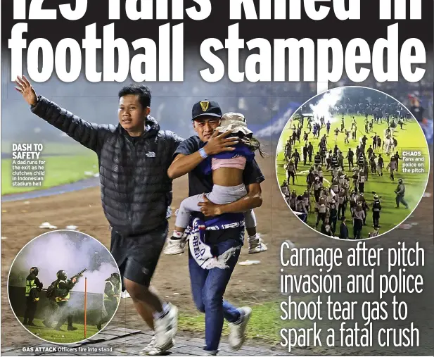  ?? ?? DASH TO SAFETY
A dad runs for the exit as he clutches child in Indonesian stadium hell
GAS ATTACK Officers fire into stand
CHAOS Fans and police on the pitch