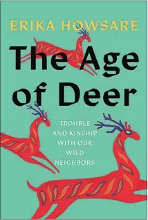  ?? ?? “The Age of Deer: Trouble and Kinship With Our Wild Neighbors,” by Erika Howsare (Catapult, 336 pages, $28).